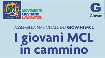 Assemblea Nazionale dei Giovani Mcl: I giovani MCL in cammino. Lavorare al presente, guardando al futuro: educare per 'rendere più umani noi stessi e la realtà che ci circonda' (Papa Francesco)